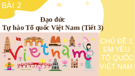 Giáo án điện tử Đạo đức 3 Bài 2 Kết nối tri thức: Tự hào Tổ quốc Việt Nam