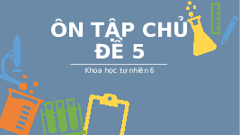 Giáo án điện tử Khoa học tự nhiên 6 Chủ đề 5 Chân trời sáng tạo : Ôn tập