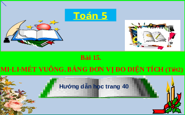 Giáo án điện tử Toán 5 Bài 15 Cánh diều: Mi-Li-Mét vuông. Bảng đơn vị đo diện tích( tiết 2)