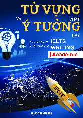 Từ vựng chất và ý tưởng hay theo chủ đề cho bài thi IELTS Writing